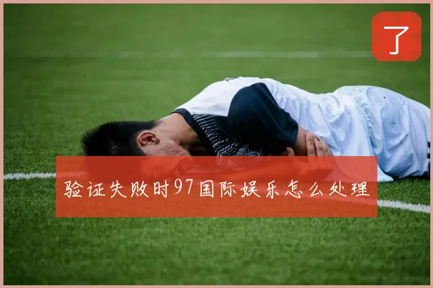 验证失败时97国际娱乐怎么处理
